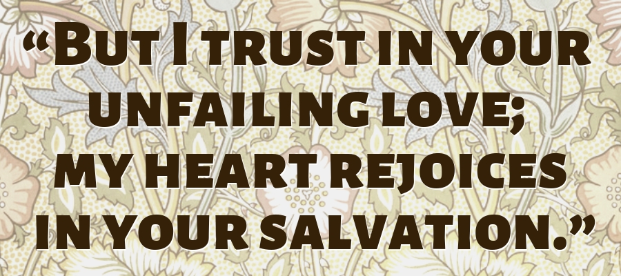 “But I trust in your unfailing love;  my heart rejoices in your salvation.” Psalm 13:5 pain