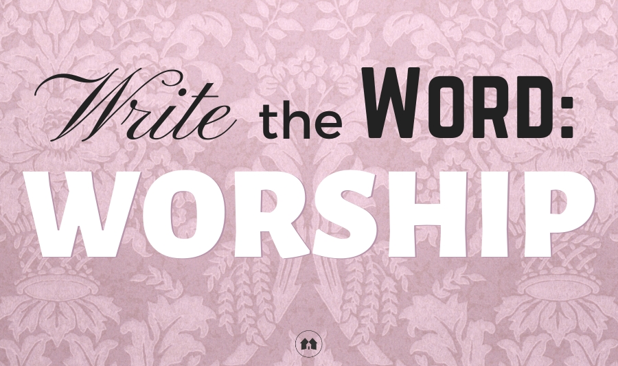 Write the Word: WORSHIP - A Reason For Homeschool